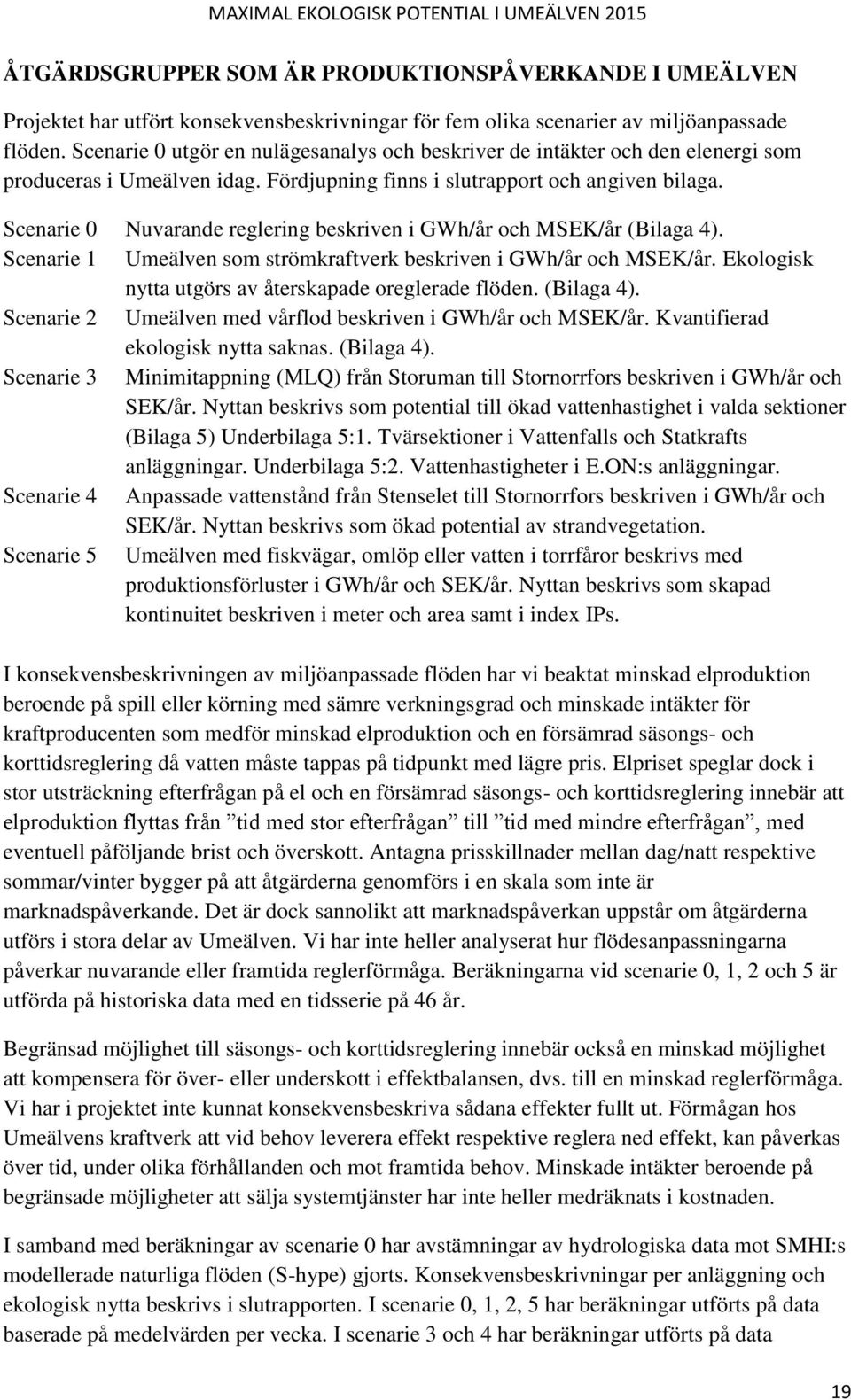 Scenarie 0 Nuvarande reglering beskriven i GWh/år och MSEK/år (Bilaga 4). Scenarie 1 Umeälven som strömkraftverk beskriven i GWh/år och MSEK/år.