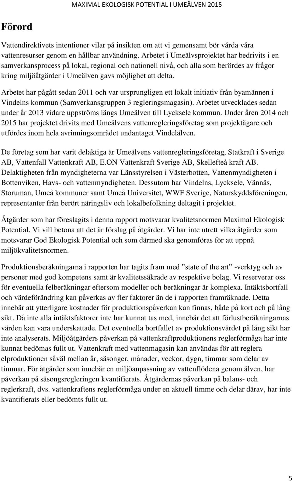 Arbetet har pågått sedan 2011 och var ursprungligen ett lokalt initiativ från byamännen i Vindelns kommun (Samverkansgruppen 3 regleringsmagasin).