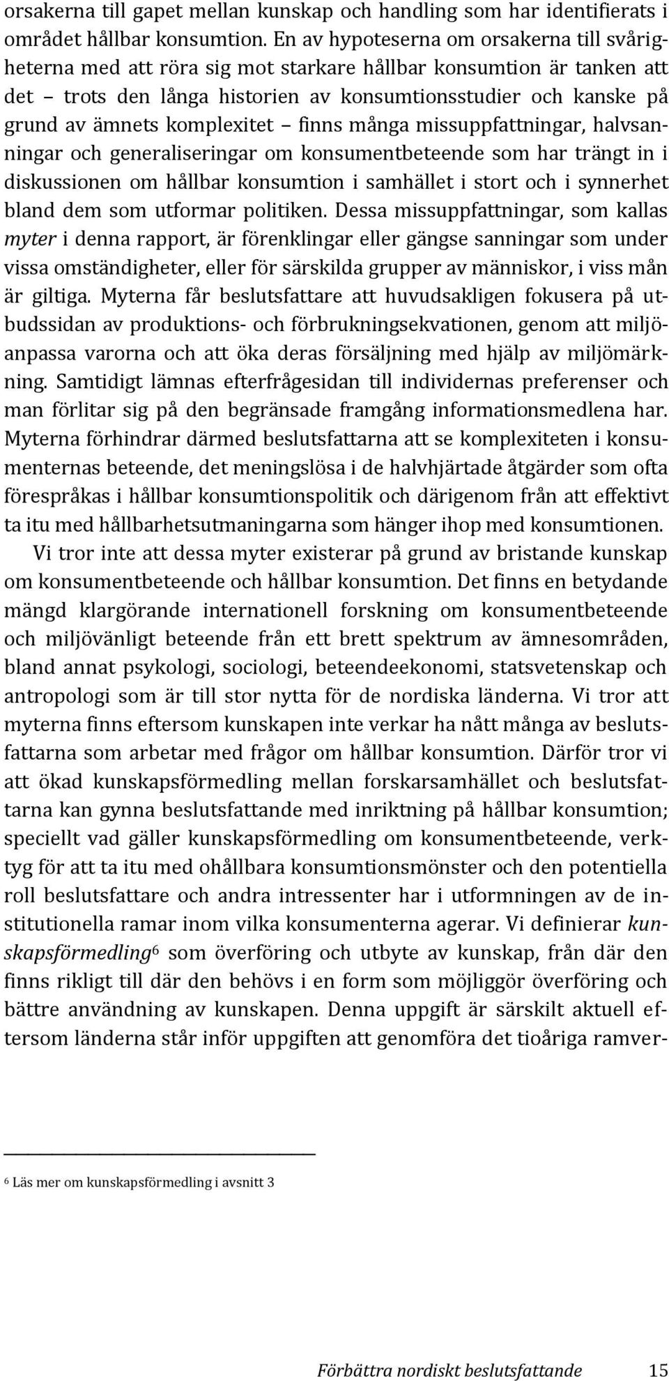 komplexitet finns många missuppfattningar, halvsanningar och generaliseringar om konsumentbeteende som har trängt in i diskussionen om hållbar konsumtion i samhället i stort och i synnerhet bland dem