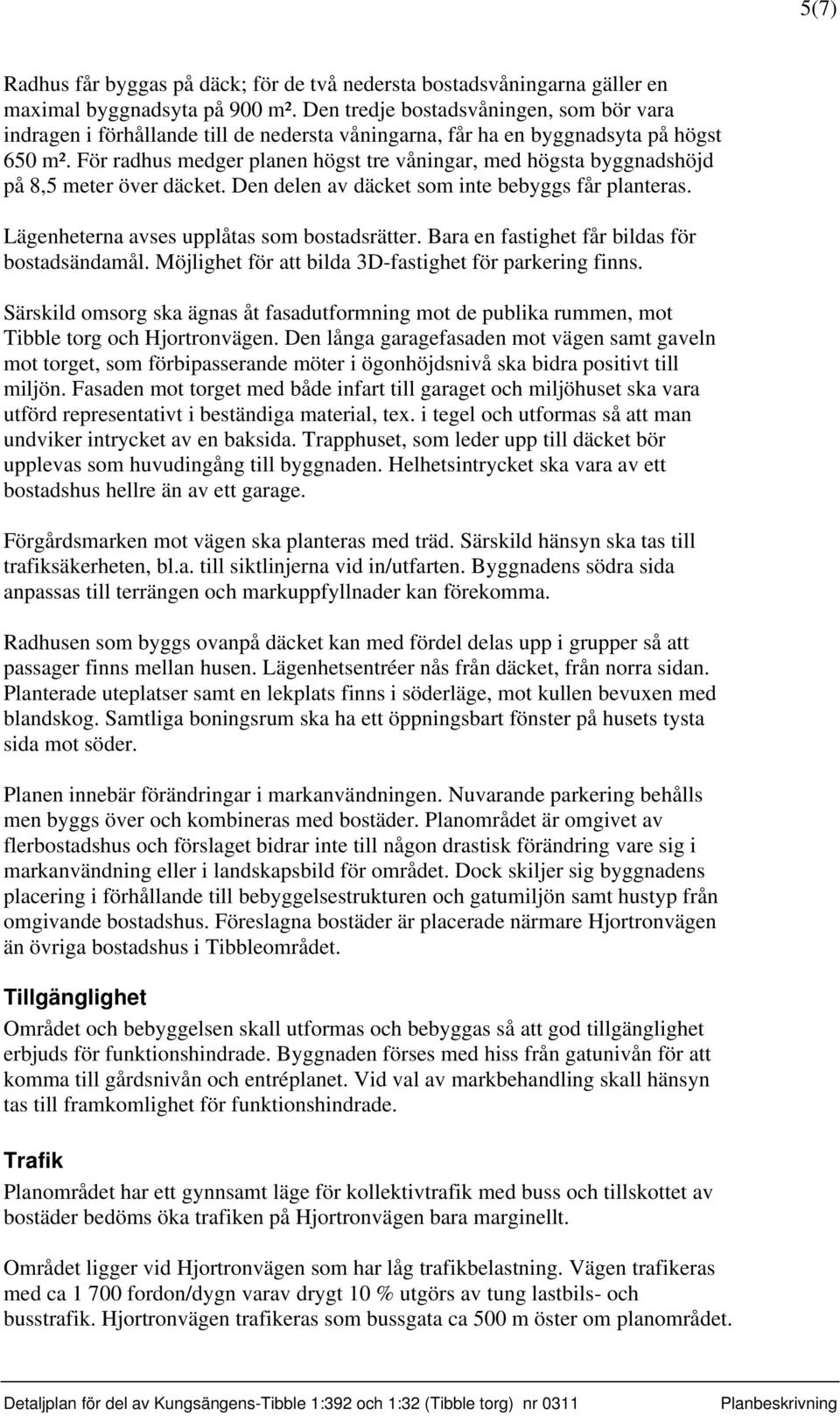 För radhus medger planen högst tre våningar, med högsta byggnadshöjd på 8,5 meter över däcket. Den delen av däcket som inte bebyggs får planteras. Lägenheterna avses upplåtas som bostadsrätter.