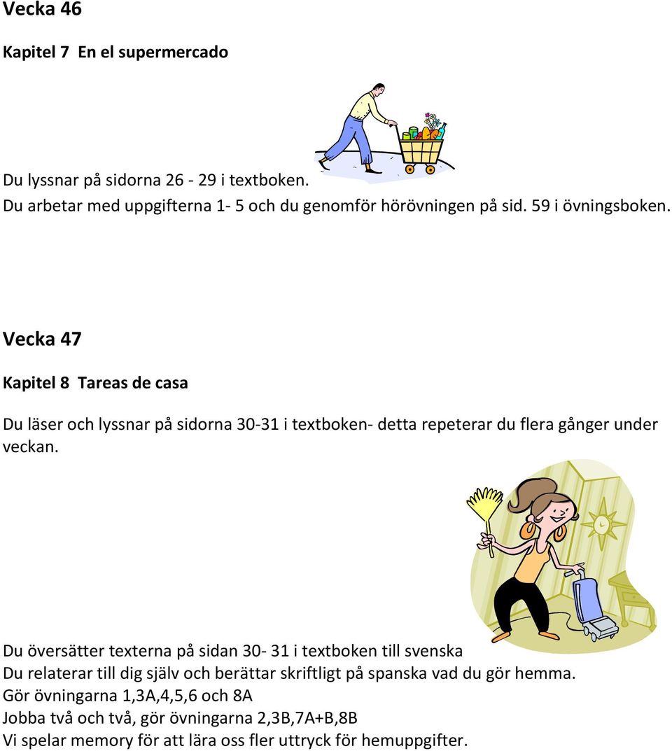 Vecka 47 Kapitel 8 Tareas de casa Du läser och lyssnar på sidorna 30-31 i textboken- detta repeterar du flera gånger under Du översätter