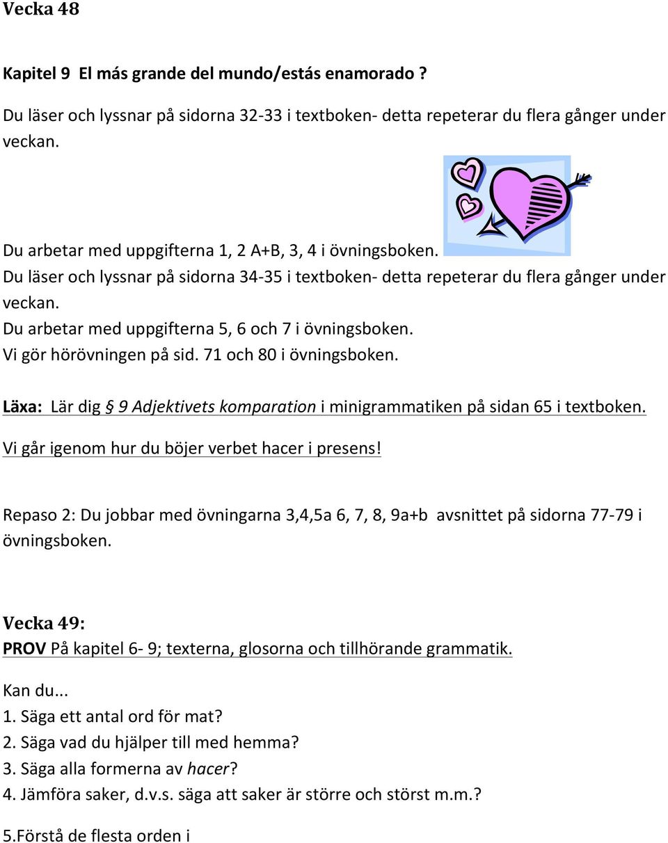 Du läser och lyssnar på sidorna 34-35 i textboken- detta repeterar du flera gånger under Du arbetar med uppgifterna 5, 6 och 7 i övningsboken. Vi gör hörövningen på sid. 71 och 80 i övningsboken.