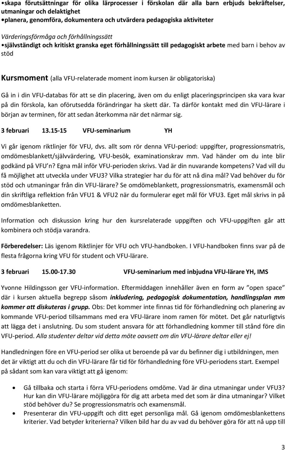 obligatoriska) Gå in i din VFU databas för att se din placering, även om du enligt placeringsprincipen ska vara kvar på din förskola, kan oförutsedda förändringar ha skett där.
