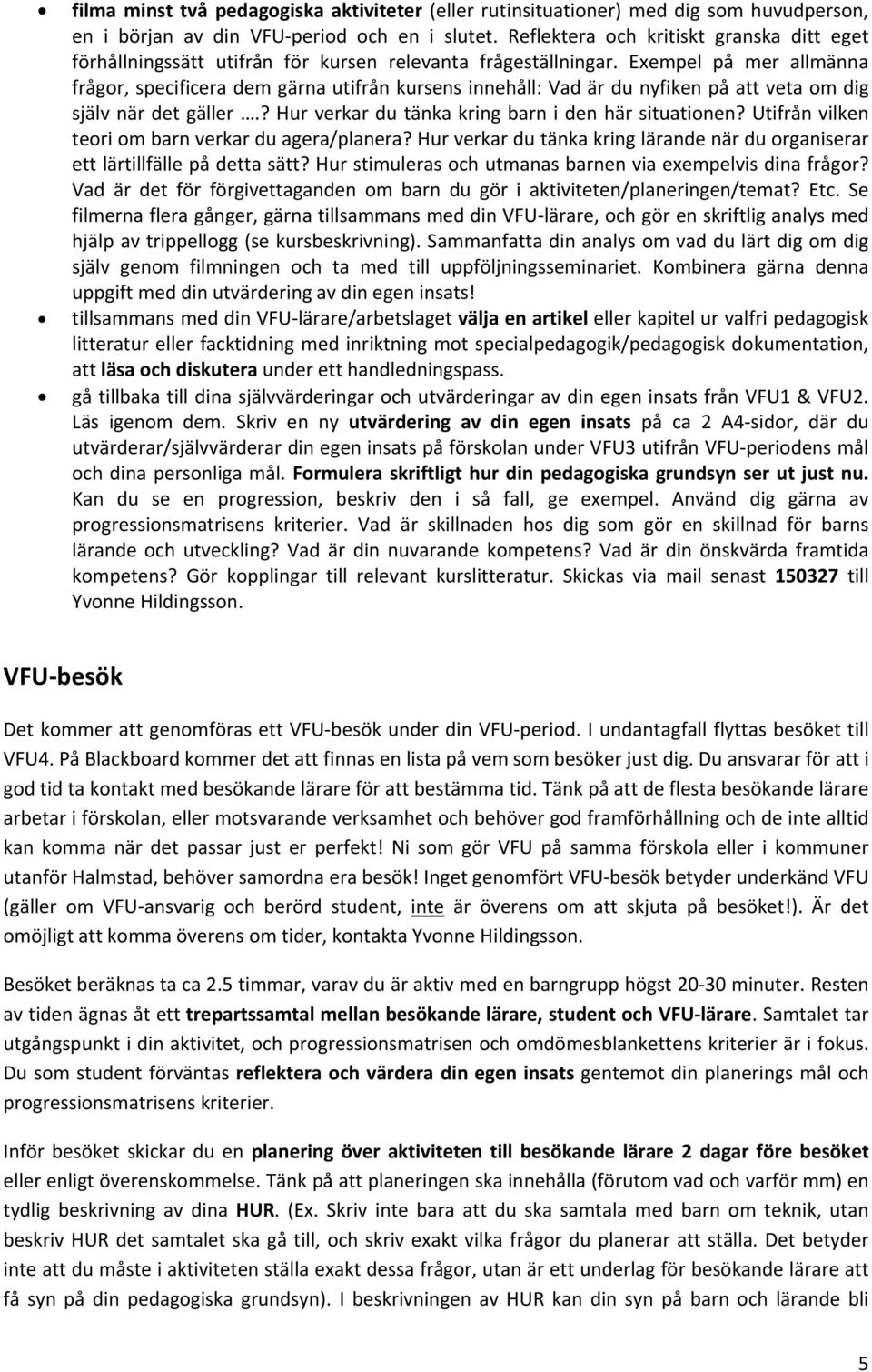 Exempel på mer allmänna frågor, specificera dem gärna utifrån kursens innehåll: Vad är du nyfiken på att veta om dig själv när det gäller.? Hur verkar du tänka kring barn i den här situationen?