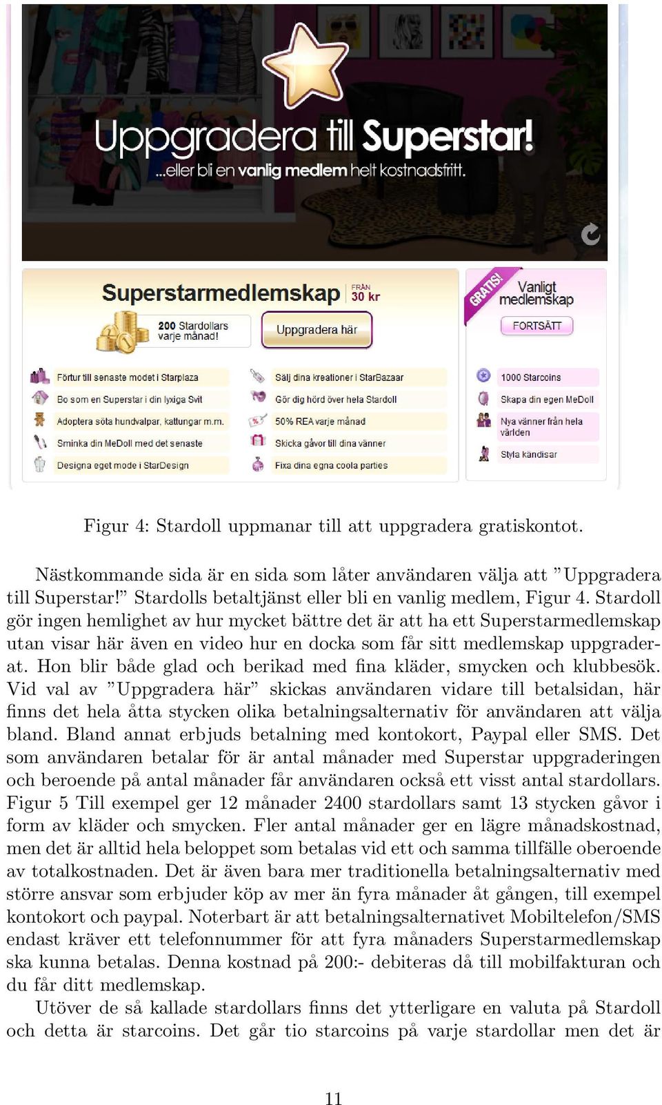 Stardoll gör ingen hemlighet av hur mycket bättre det är att ha ett Superstarmedlemskap utan visar här även en video hur en docka som får sitt medlemskap uppgraderat.