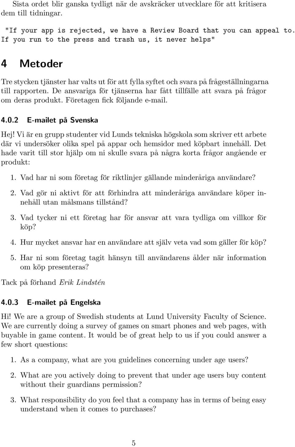 De ansvariga för tjänserna har fått tillfälle att svara på frågor om deras produkt. Företagen fick följande e-mail. 4.0.2 E-mailet på Svenska Hej!