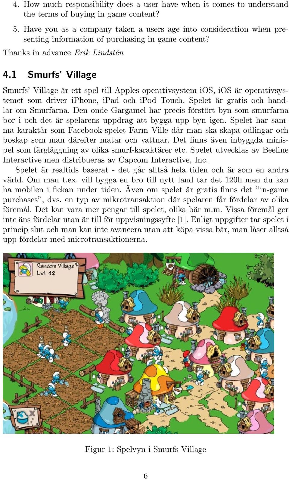 1 Smurfs Village Smurfs Village är ett spel till Apples operativsystem ios, ios är operativsystemet som driver iphone, ipad och ipod Touch. Spelet är gratis och handlar om Smurfarna.