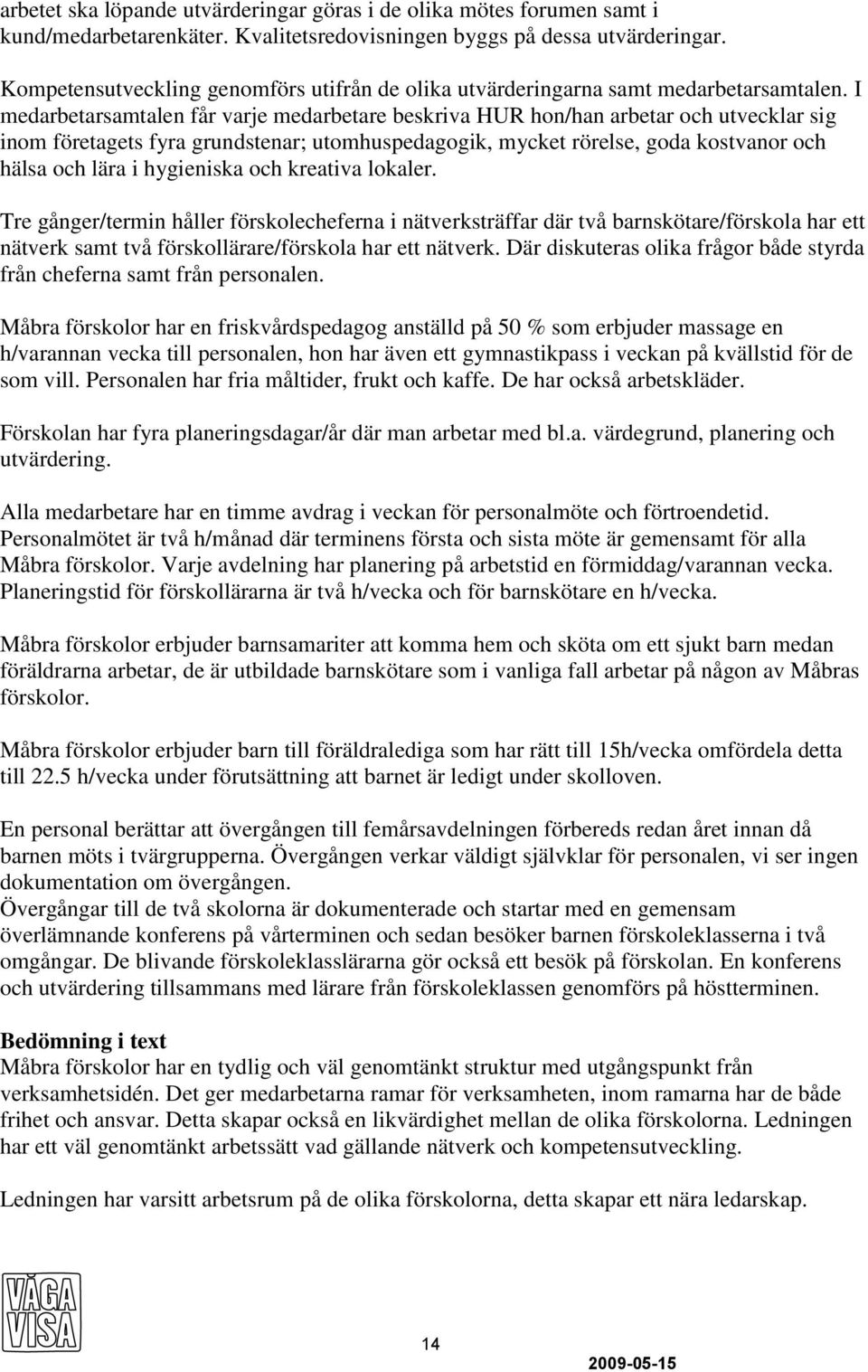 I medarbetarsamtalen får varje medarbetare beskriva HUR hon/han arbetar och utvecklar sig inom företagets fyra grundstenar; utomhuspedagogik, mycket rörelse, goda kostvanor och hälsa och lära i