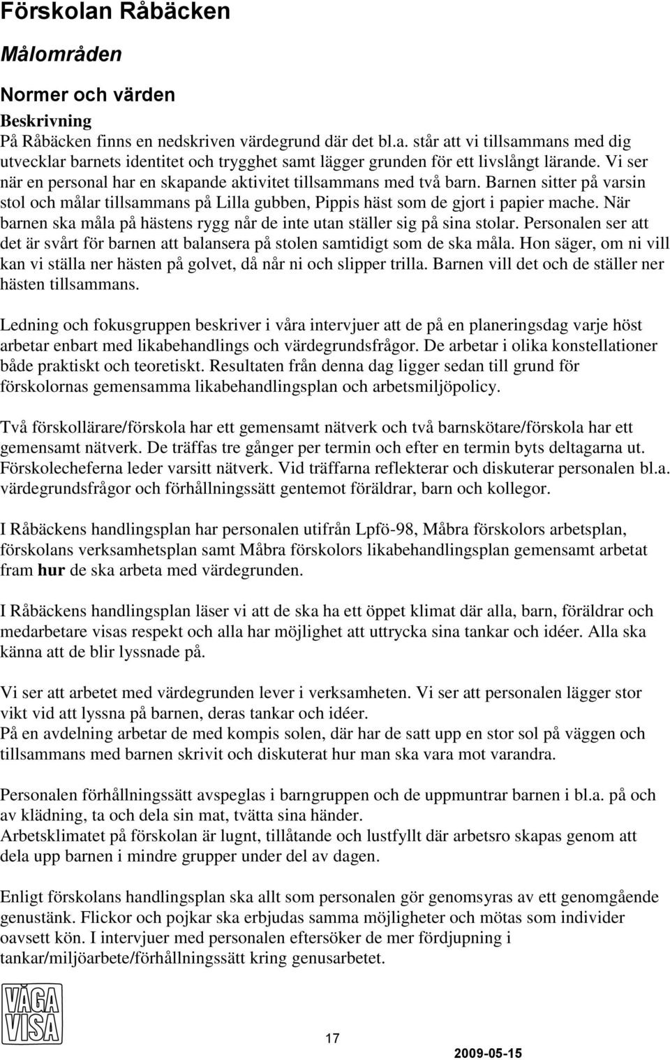 När barnen ska måla på hästens rygg når de inte utan ställer sig på sina stolar. Personalen ser att det är svårt för barnen att balansera på stolen samtidigt som de ska måla.