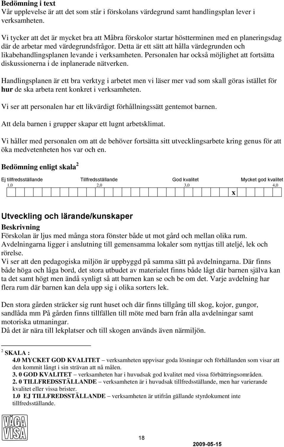 Detta är ett sätt att hålla värdegrunden och likabehandlingsplanen levande i verksamheten. Personalen har också möjlighet att fortsätta diskussionerna i de inplanerade nätverken.