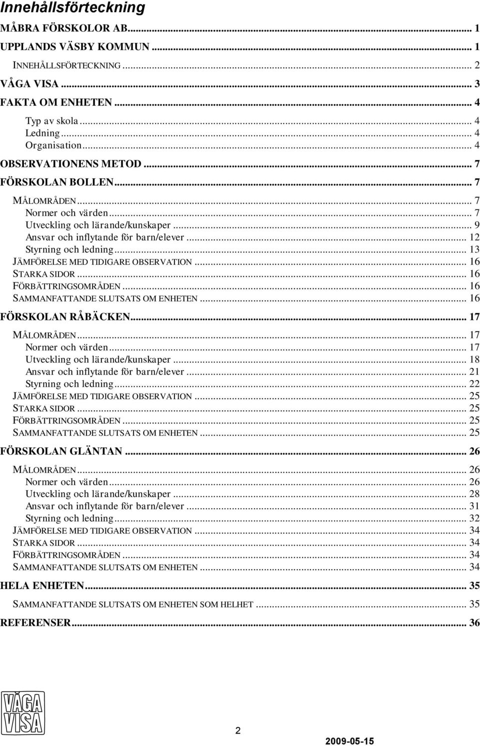 .. 13 JÄMFÖRELSE MED TIDIGARE OBSERVATION... 16 STARKA SIDOR... 16 FÖRBÄTTRINGSOMRÅDEN... 16 SAMMANFATTANDE SLUTSATS OM ENHETEN... 16 FÖRSKOLAN RÅBÄCKEN... 17 MÅLOMRÅDEN... 17 Normer och värden.