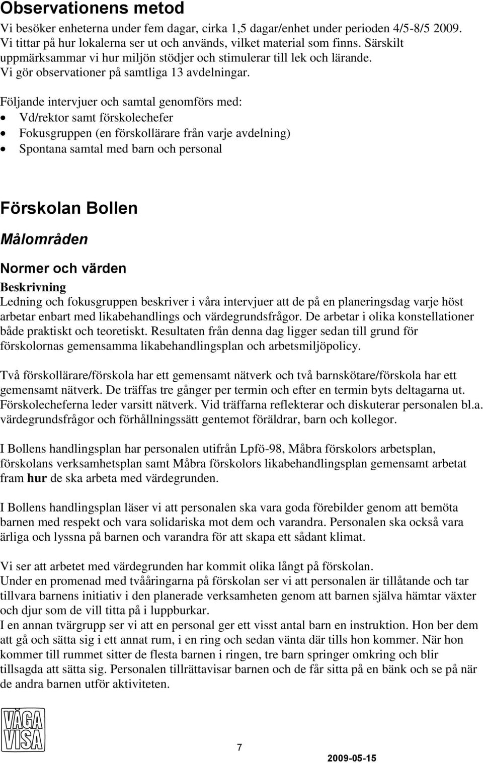 Följande intervjuer och samtal genomförs med: Vd/rektor samt förskolechefer Fokusgruppen (en förskollärare från varje avdelning) Spontana samtal med barn och personal Förskolan Bollen Målområden