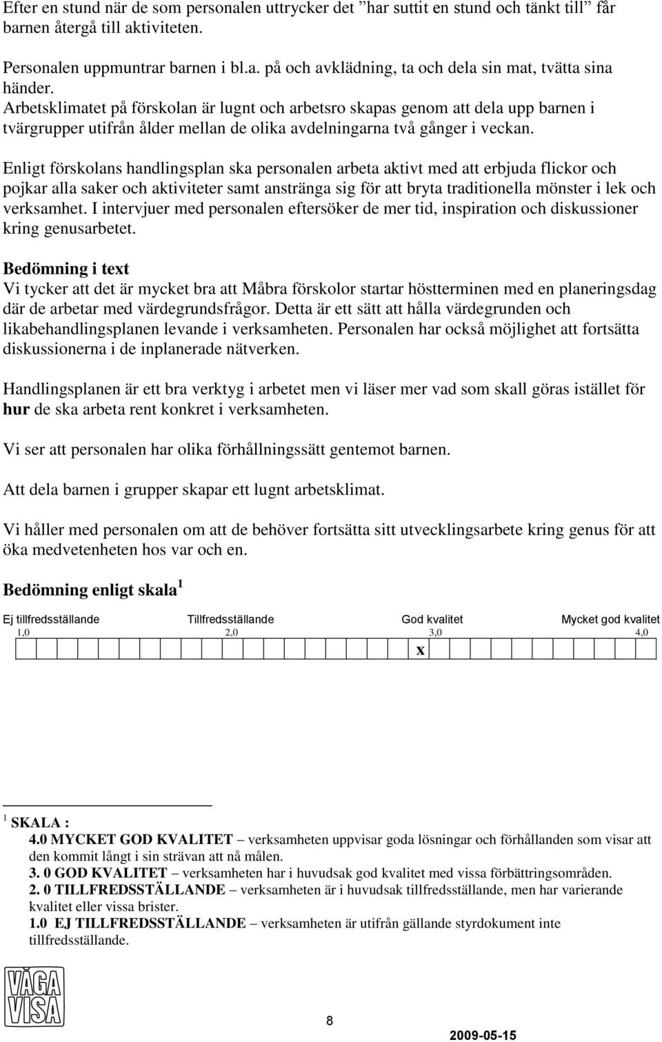 Enligt förskolans handlingsplan ska personalen arbeta aktivt med att erbjuda flickor och pojkar alla saker och aktiviteter samt anstränga sig för att bryta traditionella mönster i lek och verksamhet.