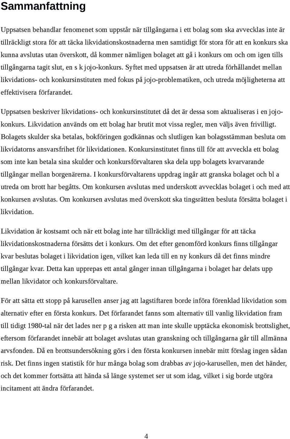 Syftet med uppsatsen är att utreda förhållandet mellan likvidations- och konkursinstituten med fokus på jojo-problematiken, och utreda möjligheterna att effektivisera förfarandet.