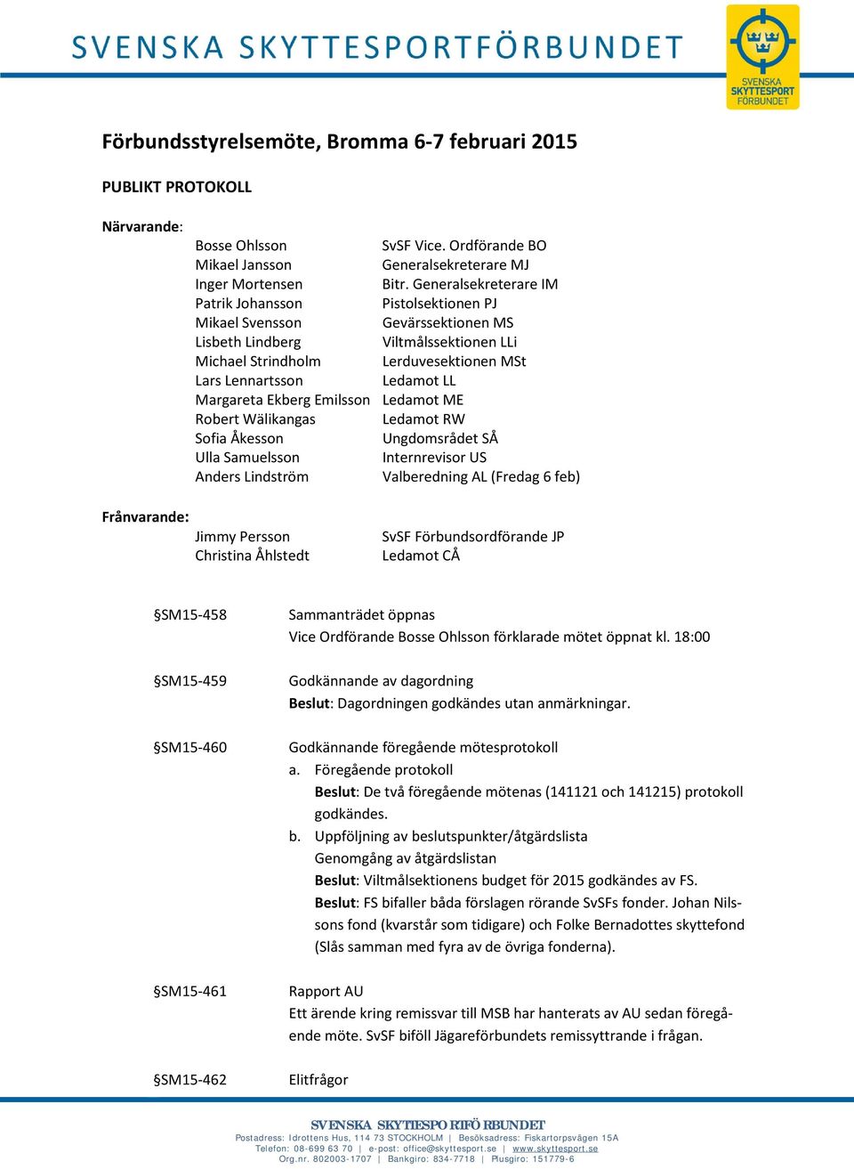 Margareta Ekberg Emilsson Ledamot ME Robert Wälikangas Ledamot RW Sofia Åkesson Ungdomsrådet SÅ Ulla Samuelsson Internrevisor US Anders Lindström Valberedning AL (Fredag 6 feb) Frånvarande: Jimmy