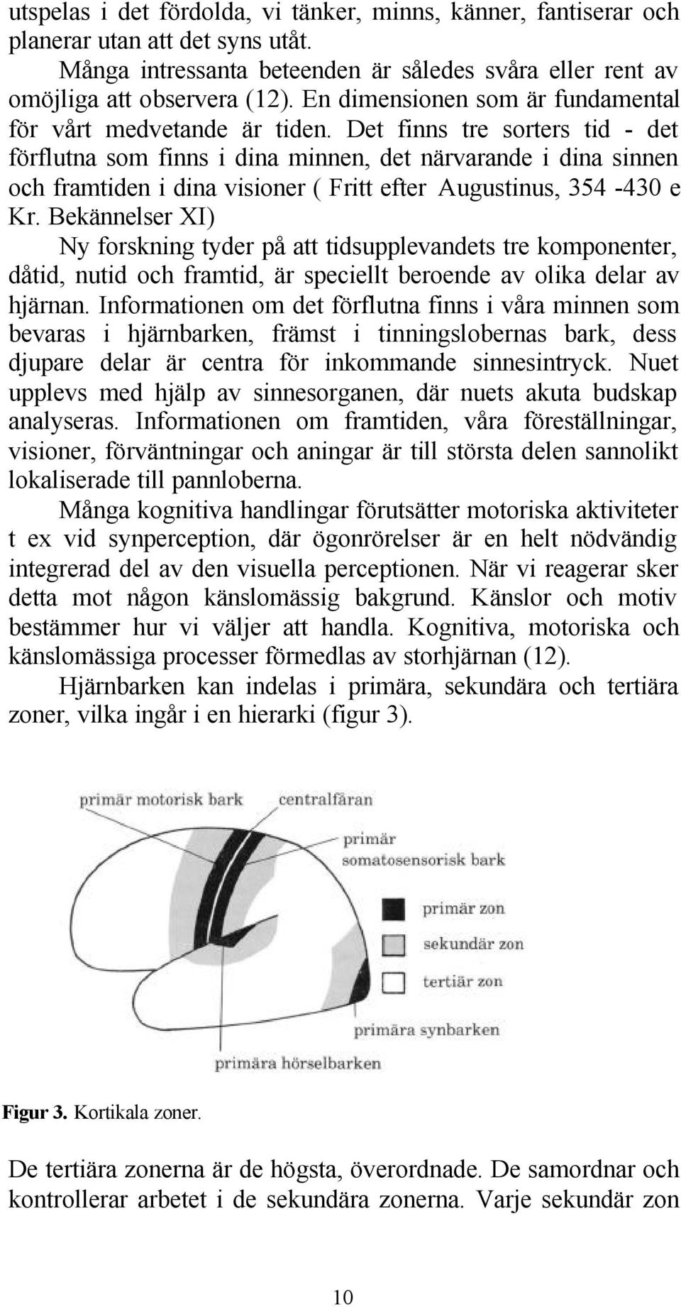 Det finns tre sorters tid - det förflutna som finns i dina minnen, det närvarande i dina sinnen och framtiden i dina visioner ( Fritt efter Augustinus, 354-430 e Kr.