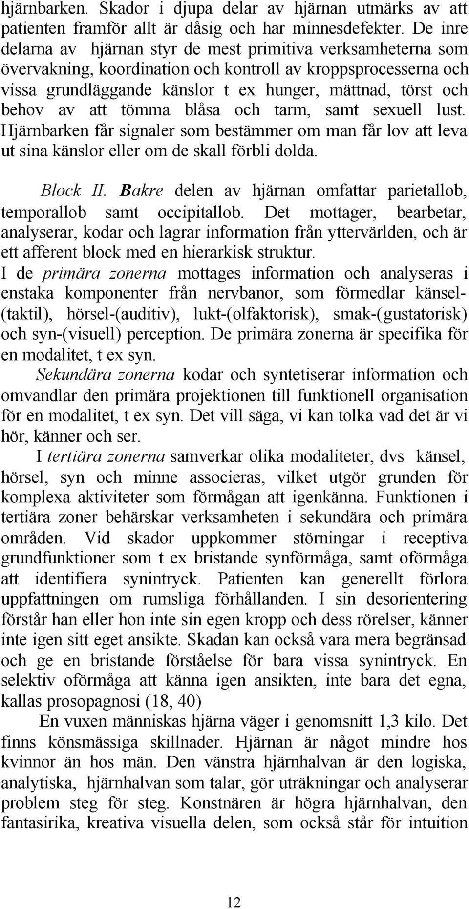 av att tömma blåsa och tarm, samt sexuell lust. Hjärnbarken får signaler som bestämmer om man får lov att leva ut sina känslor eller om de skall förbli dolda. Block II.