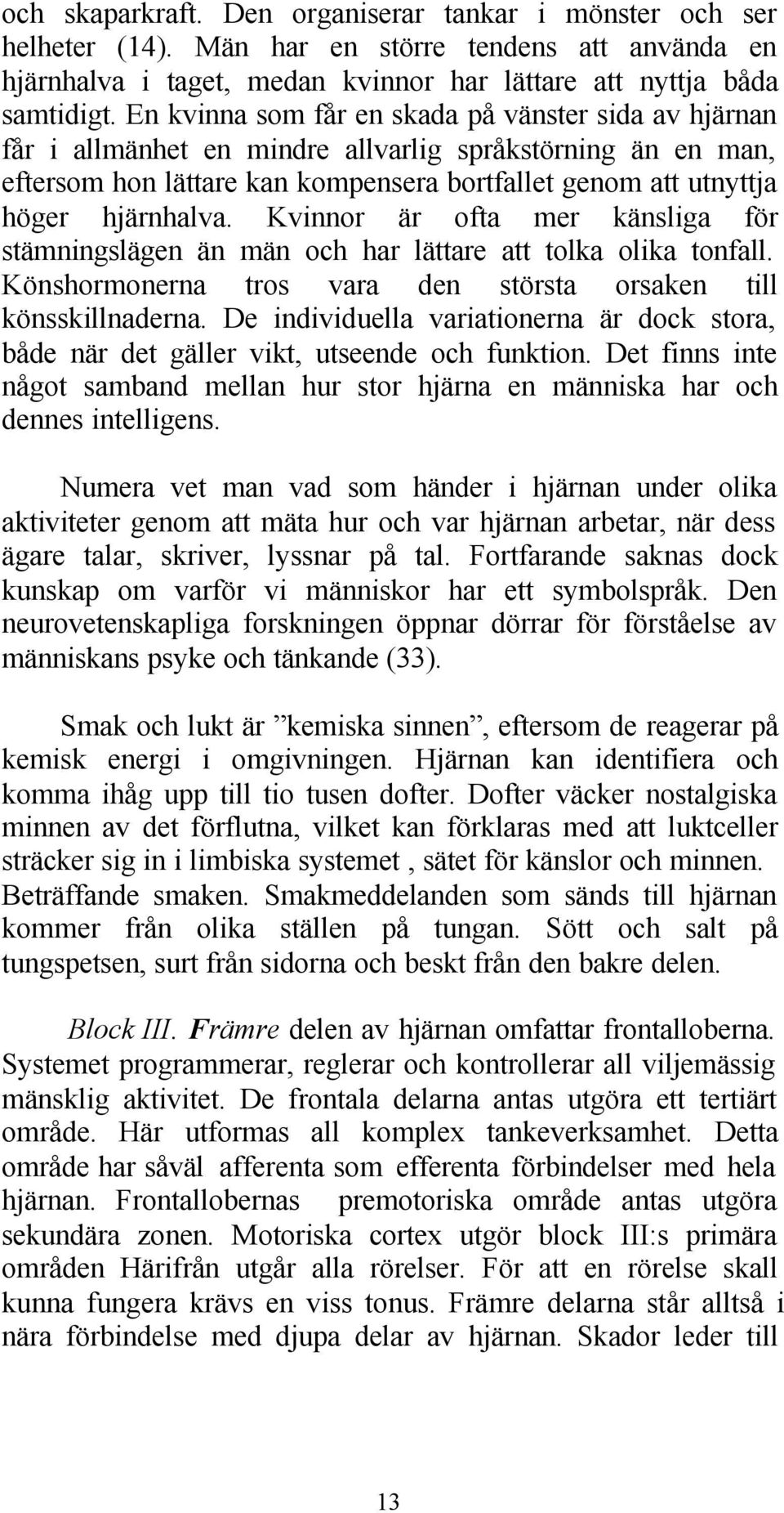 Kvinnor är ofta mer känsliga för stämningslägen än män och har lättare att tolka olika tonfall. Könshormonerna tros vara den största orsaken till könsskillnaderna.