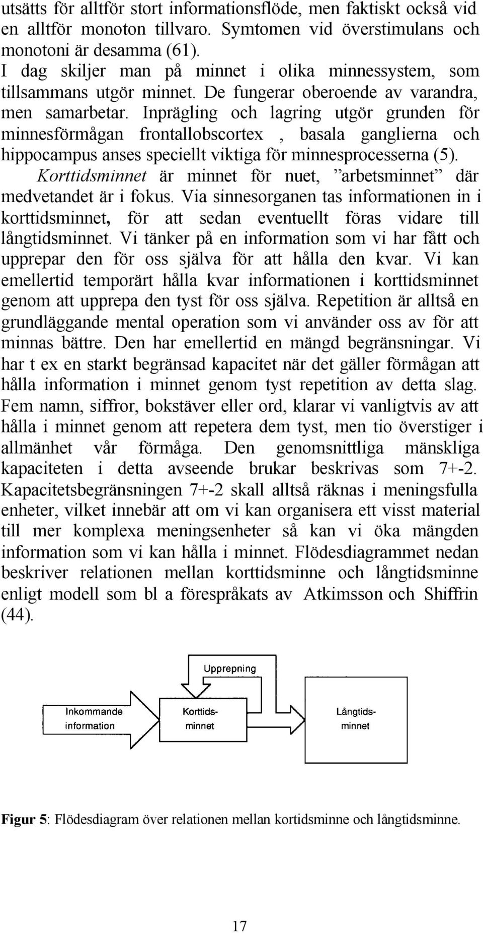 Inprägling och lagring utgör grunden för minnesförmågan frontallobscortex, basala ganglierna och hippocampus anses speciellt viktiga för minnesprocesserna (5).