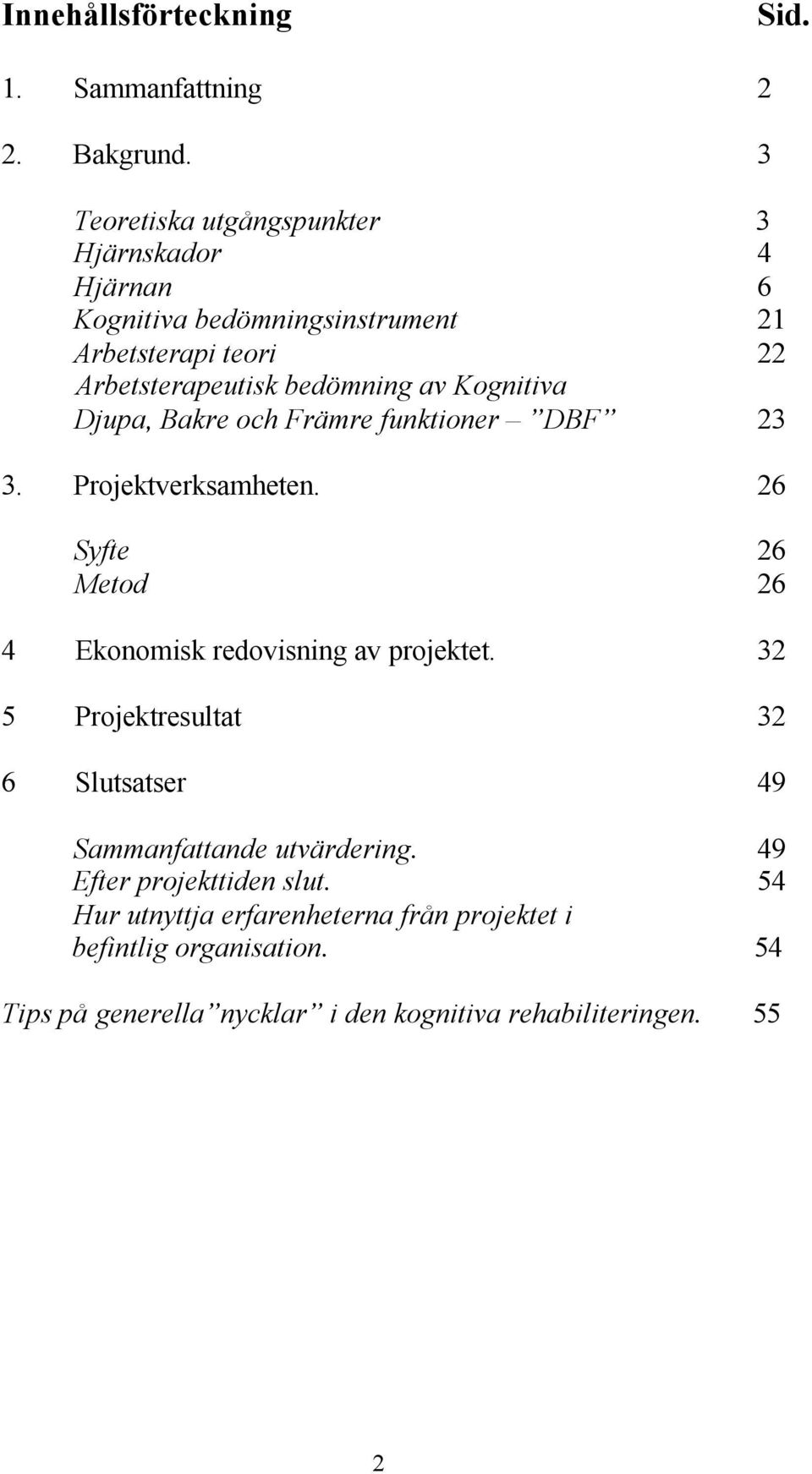 Kognitiva Djupa, Bakre och Främre funktioner DBF 23 3. Projektverksamheten. 26 Syfte 26 Metod 26 4 Ekonomisk redovisning av projektet.