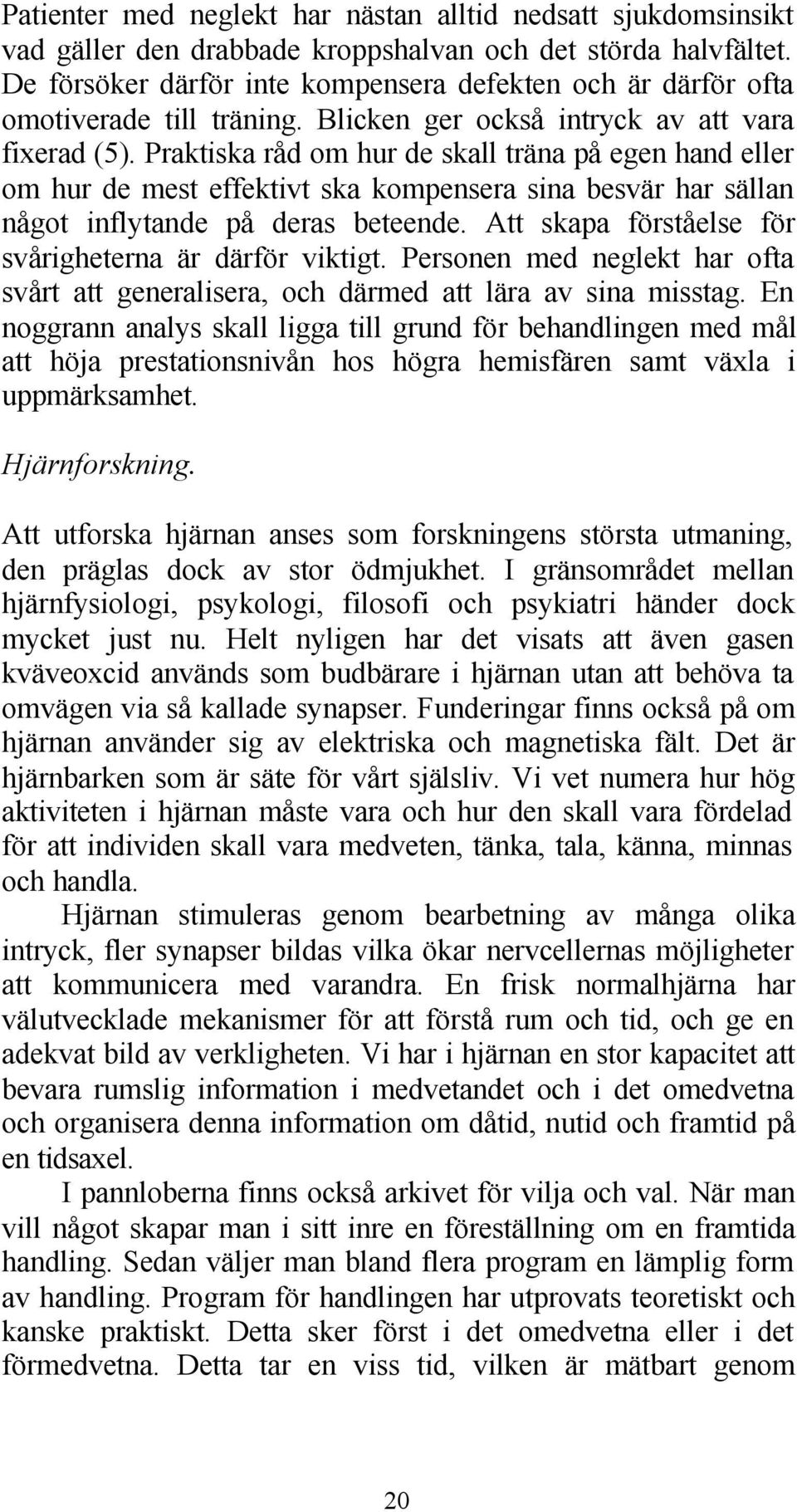 Praktiska råd om hur de skall träna på egen hand eller om hur de mest effektivt ska kompensera sina besvär har sällan något inflytande på deras beteende.