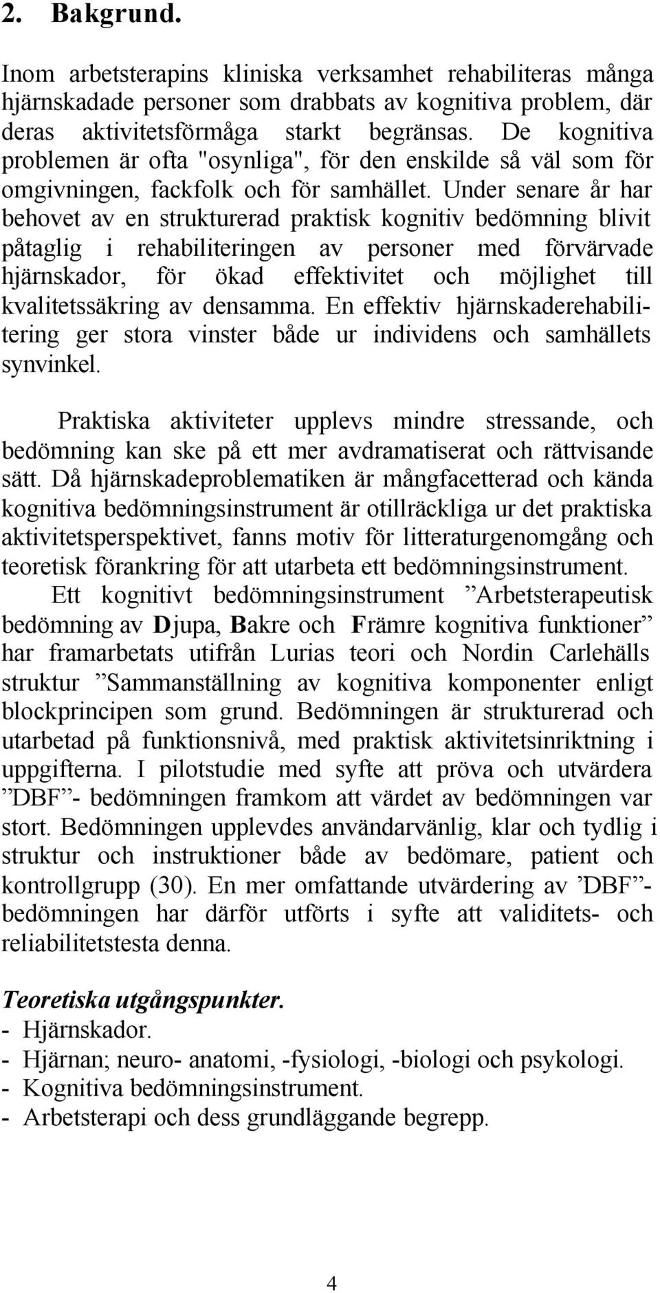 Under senare år har behovet av en strukturerad praktisk kognitiv bedömning blivit påtaglig i rehabiliteringen av personer med förvärvade hjärnskador, för ökad effektivitet och möjlighet till