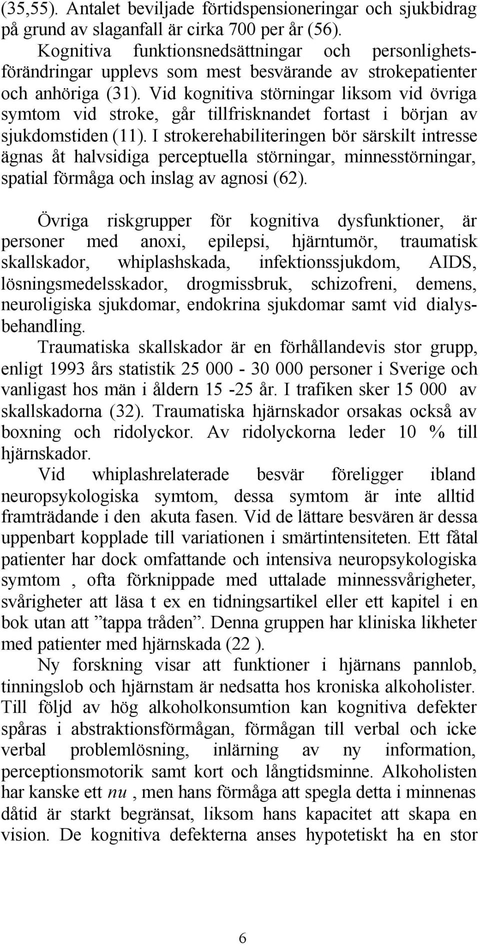 Vid kognitiva störningar liksom vid övriga symtom vid stroke, går tillfrisknandet fortast i början av sjukdomstiden (11).