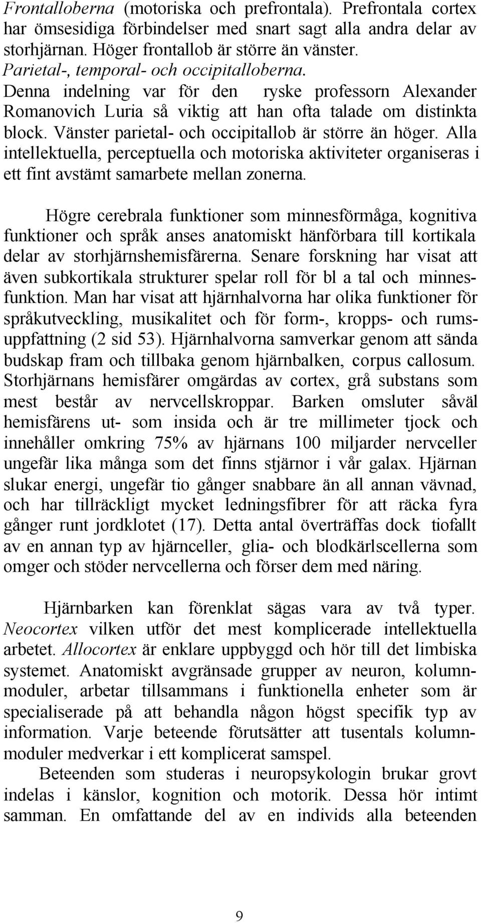 Vänster parietal- och occipitallob är större än höger. Alla intellektuella, perceptuella och motoriska aktiviteter organiseras i ett fint avstämt samarbete mellan zonerna.