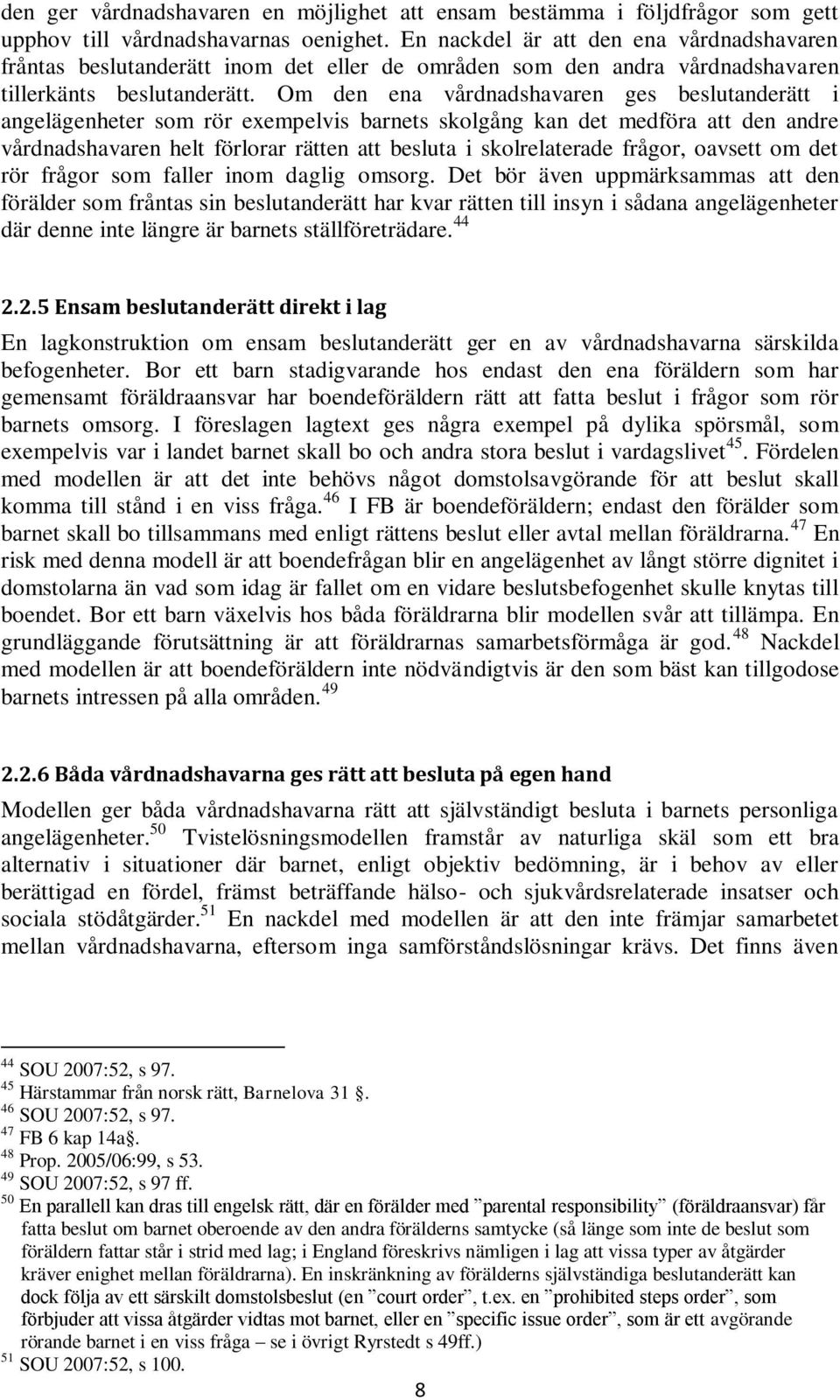 Om den ena vårdnadshavaren ges beslutanderätt i angelägenheter som rör exempelvis barnets skolgång kan det medföra att den andre vårdnadshavaren helt förlorar rätten att besluta i skolrelaterade