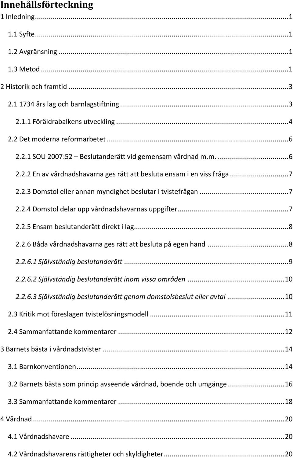 .. 7 2.2.4 Domstol delar upp vårdnadshavarnas uppgifter... 7 2.2.5 Ensam beslutanderätt direkt i lag... 8 2.2.6 Båda vårdnadshavarna ges rätt att besluta på egen hand... 8 2.2.6.1 Självständig beslutanderätt.