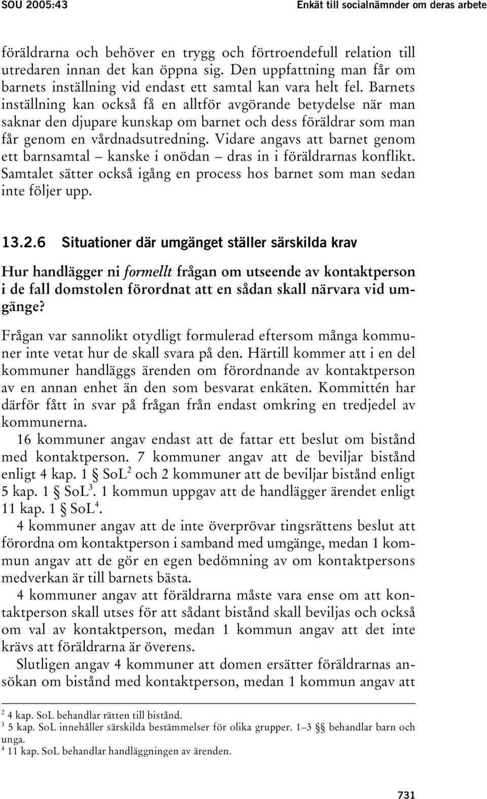 Barnets inställning kan också få en alltför avgörande betydelse när man saknar den djupare kunskap om barnet och dess föräldrar som man får genom en vårdnadsutredning.