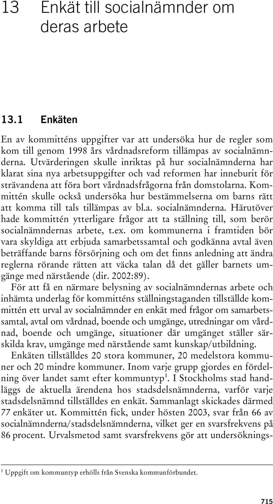 Kommittén skulle också undersöka hur bestämmelserna om barns rätt att komma till tals tillämpas av bl.a. socialnämnderna.