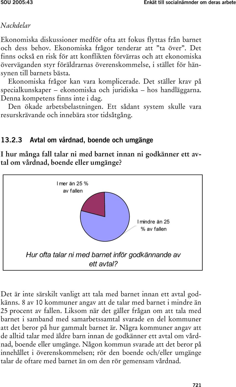 Ekonomiska frågor kan vara komplicerade. Det ställer krav på specialkunskaper ekonomiska och juridiska hos handläggarna. Denna kompetens finns inte i dag. Den ökade arbetsbelastningen.