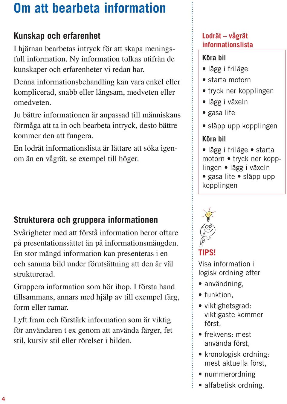 Ju bättre informationen är anpassad till människans förmåga att ta in och bearbeta intryck, desto bättre kommer den att fungera.