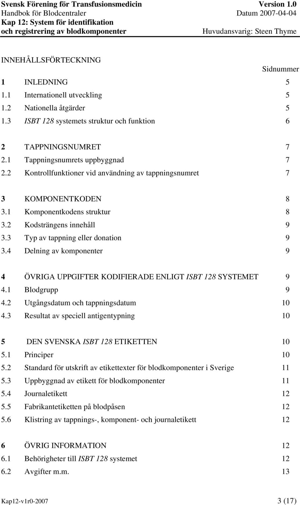 3 Typ av tappning eller donation 9 3.4 Delning av komponenter 9 4 ÖVRIGA UPPGIFTER KODIFIERADE ENLIGT ISBT 128 SYSTEMET 9 4.1 Blodgrupp 9 4.2 Utgångsdatum och tappningsdatum 10 4.