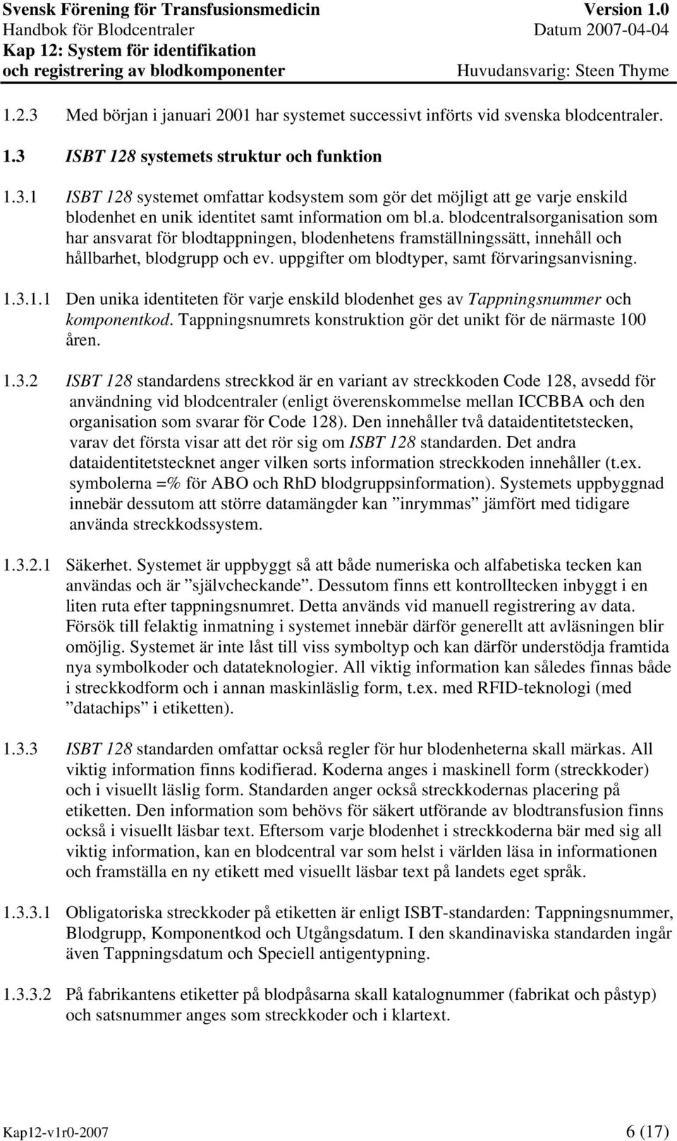 3.1.1 Den unika identiteten för varje enskild blodenhet ges av Tappningsnummer och komponentkod. Tappningsnumrets konstruktion gör det unikt för de närmaste 100 åren. 1.3.2 ISBT 128 standardens streckkod är en variant av streckkoden Code 128, avsedd för användning vid blodcentraler (enligt överenskommelse mellan ICCBBA och den organisation som svarar för Code 128).