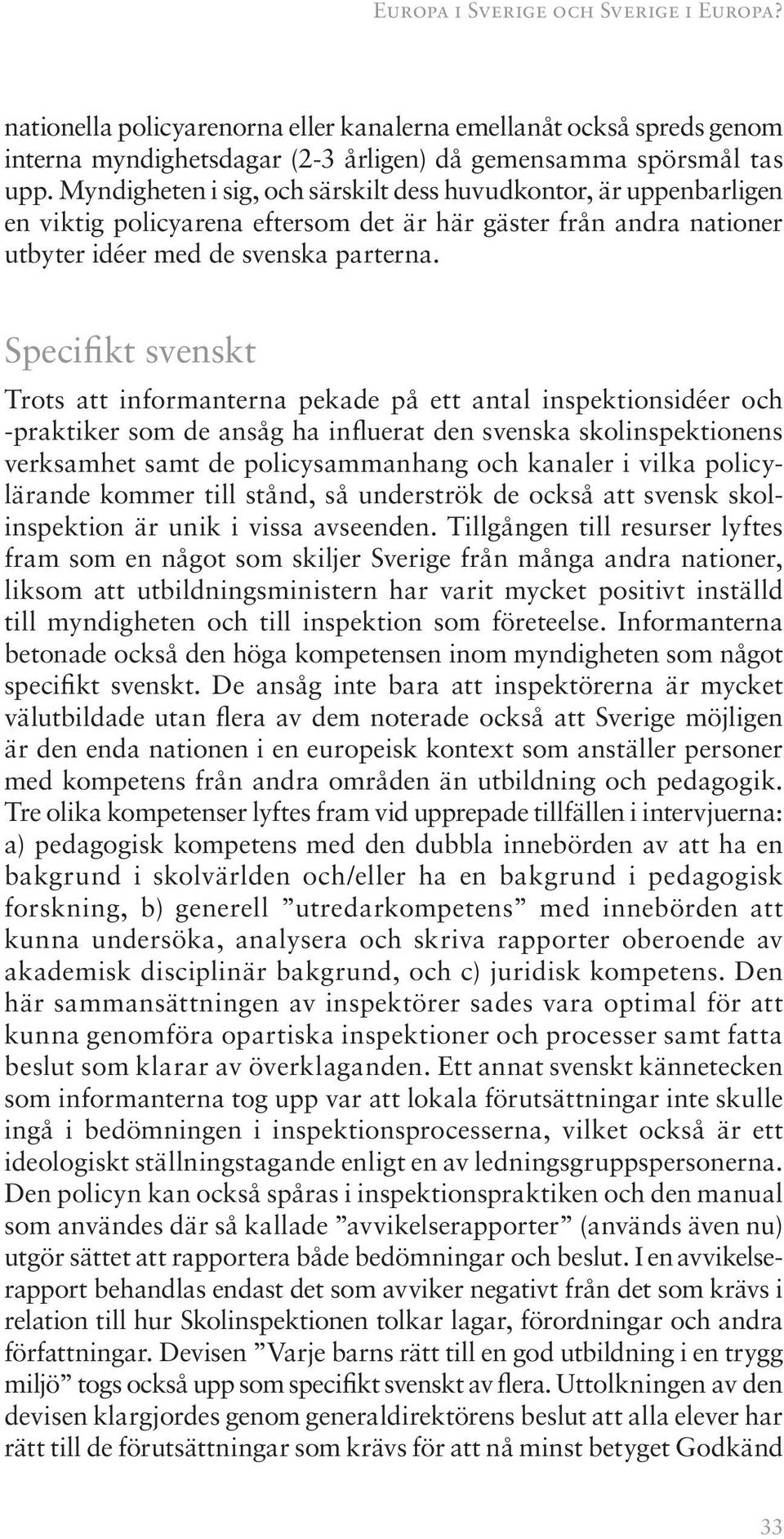 Specifikt svenskt Trots att informanterna pekade på ett antal inspektionsidéer och -praktiker som de ansåg ha influerat den svenska skolinspektionens verksamhet samt de policysammanhang och kanaler i