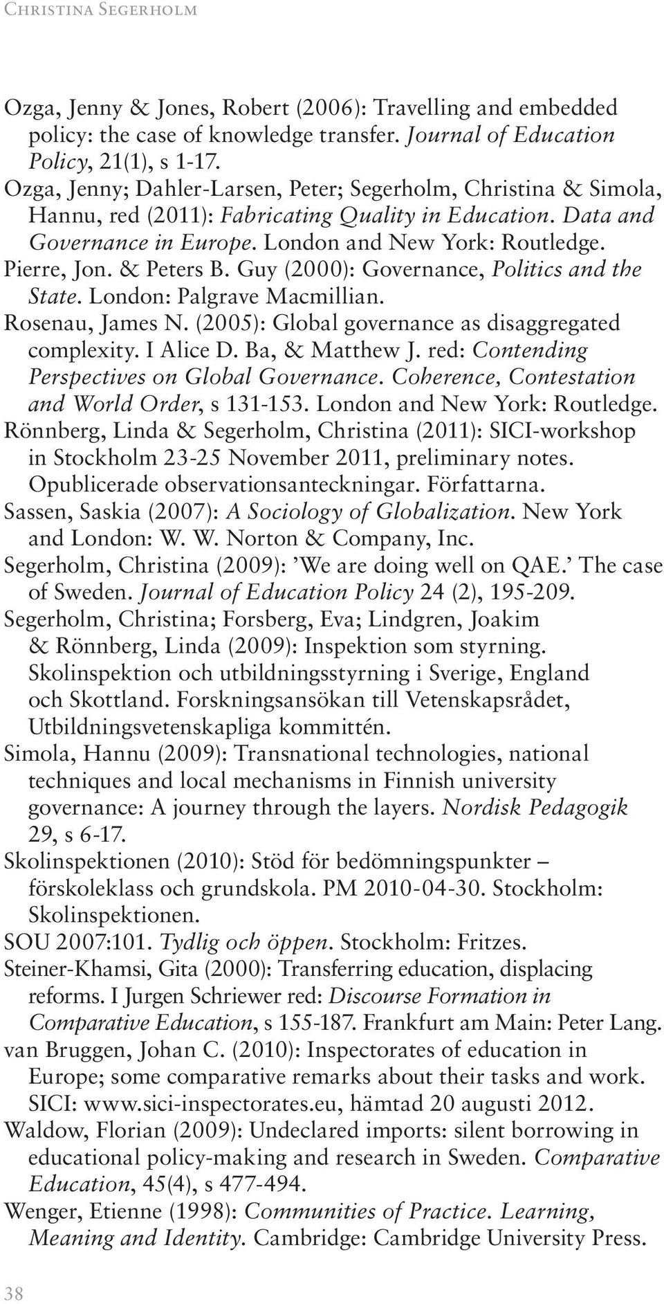 & Peters B. Guy (2000): Governance, Politics and the State. London: Palgrave Macmillian. Rosenau, James N. (2005): Global governance as disaggregated complexity. I Alice D. Ba, & Matthew J.