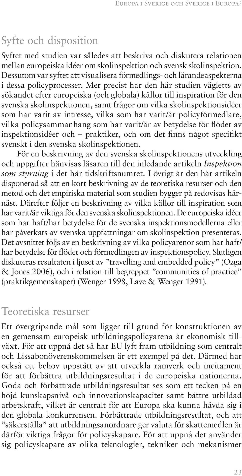 Mer precist har den här studien vägletts av sökandet efter europeiska (och globala) källor till inspiration för den svenska skolinspektionen, samt frågor om vilka skolinspektionsidéer som har varit