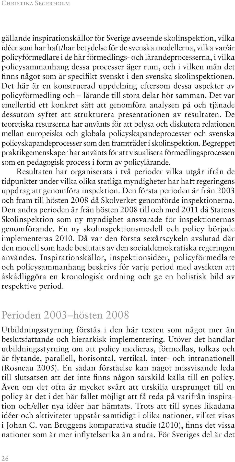 Det här är en konstruerad uppdelning eftersom dessa aspekter av policyförmedling och lärande till stora delar hör samman.