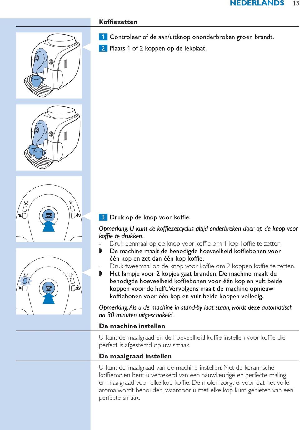 ,, De machine maalt de benodigde hoeveelheid koffiebonen voor één kop en zet dan één kop koffie. Druk tweemaal op de knop voor koffie om 2 koppen koffie te zetten.