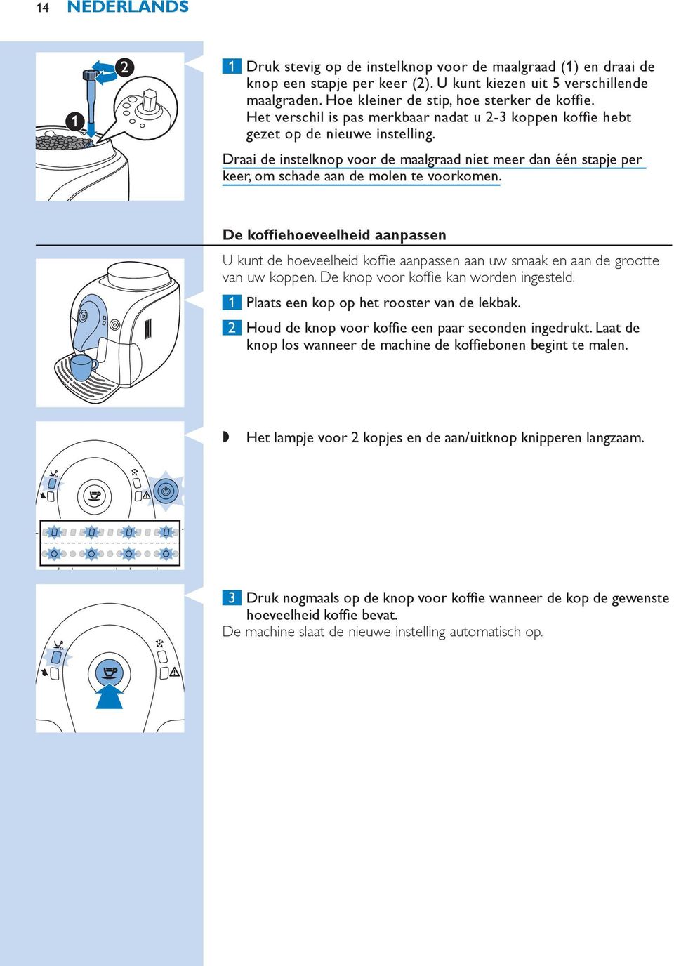 De koffiehoeveelheid aanpassen U kunt de hoeveelheid koffie aanpassen aan uw smaak en aan de grootte van uw koppen. De knop voor koffie kan worden ingesteld.