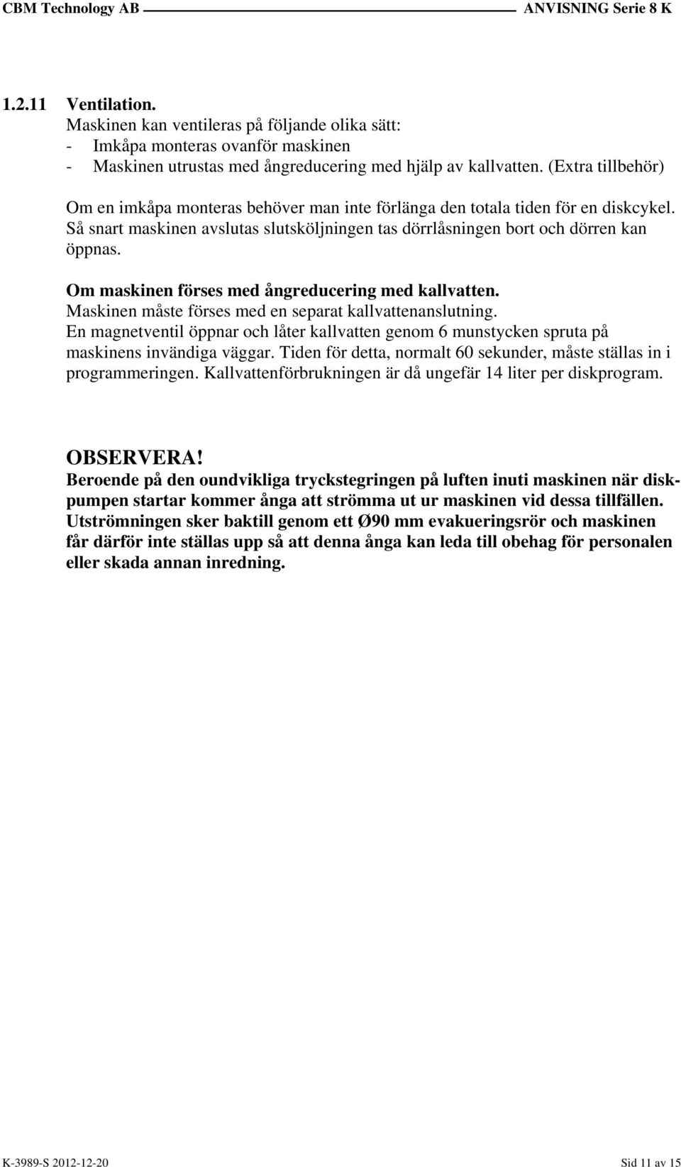 Om maskinen förses med ångreducering med kallvatten. Maskinen måste förses med en separat kallvattenanslutning.