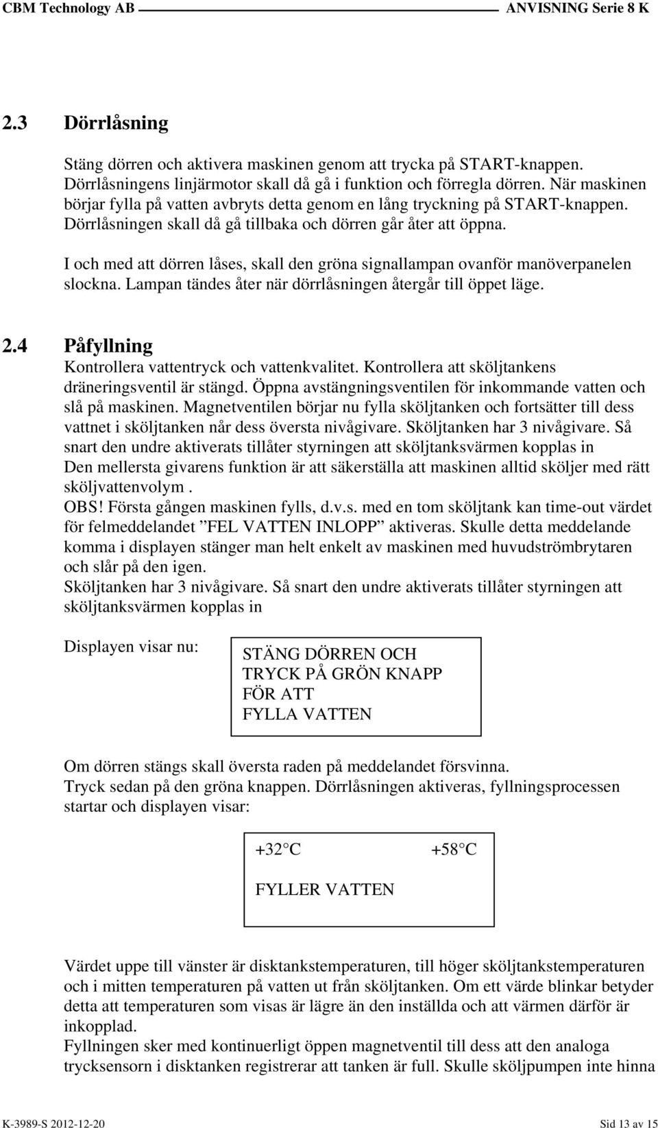 I och med att dörren låses, skall den gröna signallampan ovanför manöverpanelen slockna. Lampan tändes åter när dörrlåsningen återgår till öppet läge. 2.