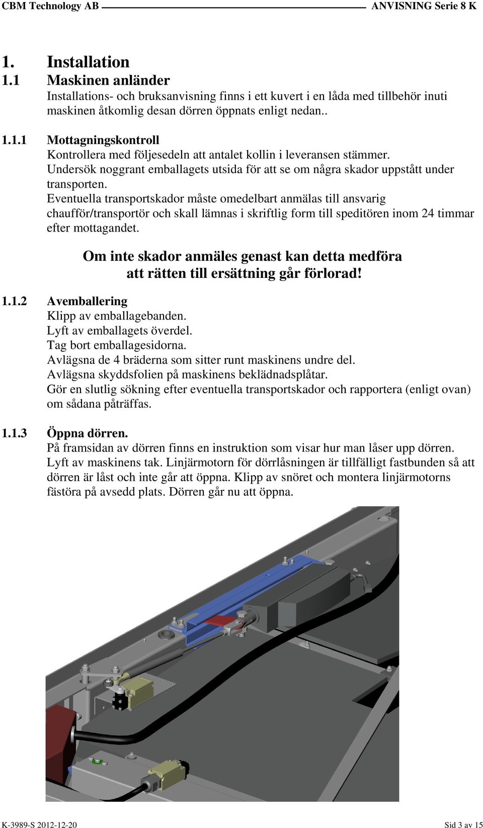 Eventuella transportskador måste omedelbart anmälas till ansvarig chaufför/transportör och skall lämnas i skriftlig form till speditören inom 24 timmar efter mottagandet.