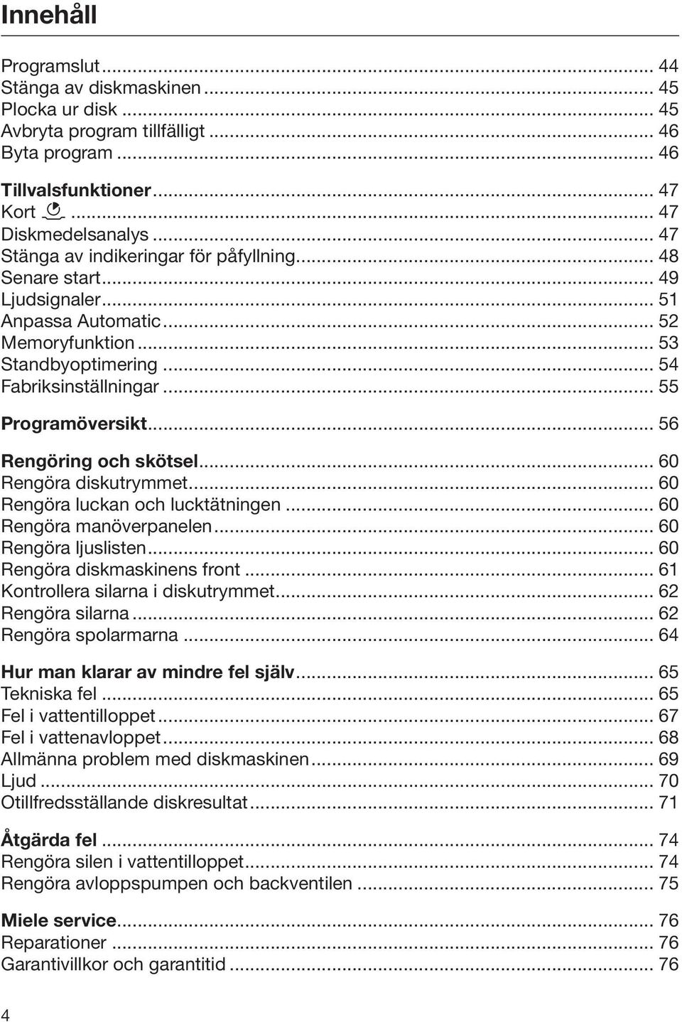 .. 56 Rengöring och skötsel... 60 Rengöra diskutrymmet... 60 Rengöra luckan och lucktätningen... 60 Rengöra manöverpanelen... 60 Rengöra ljuslisten... 60 Rengöra diskmaskinens front.