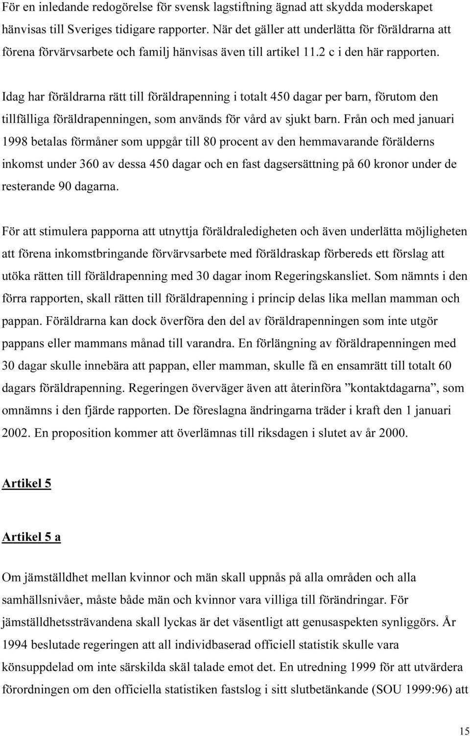 Idag har föräldrarna rätt till föräldrapenning i totalt 450 dagar per barn, förutom den tillfälliga föräldrapenningen, som används för vård av sjukt barn.