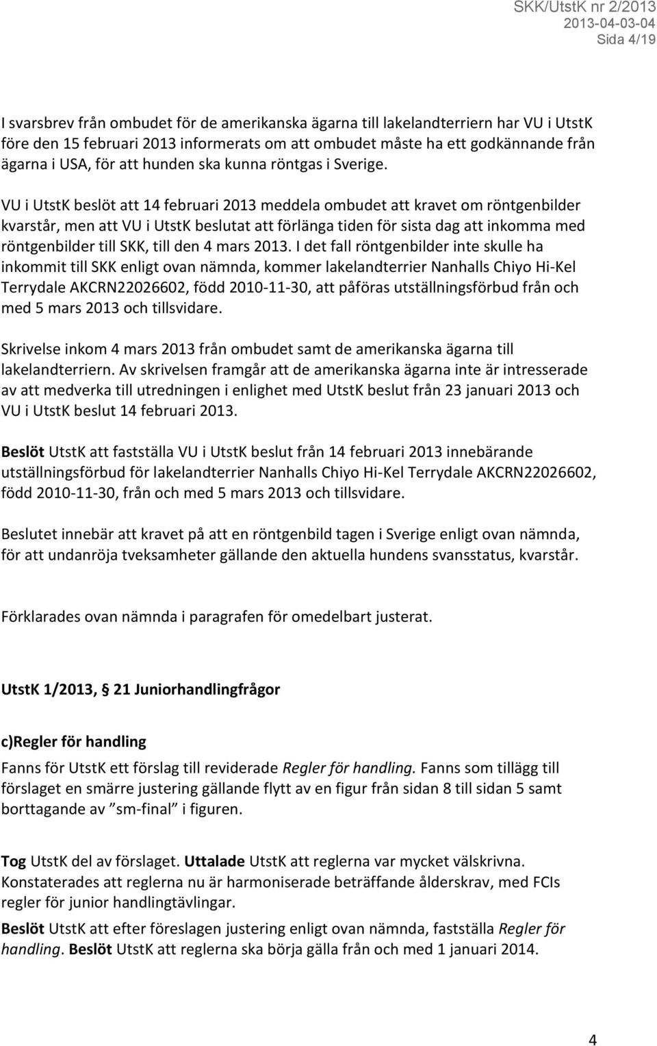 VU i UtstK beslöt att 14 februari 2013 meddela ombudet att kravet om röntgenbilder kvarstår, men att VU i UtstK beslutat att förlänga tiden för sista dag att inkomma med röntgenbilder till SKK, till