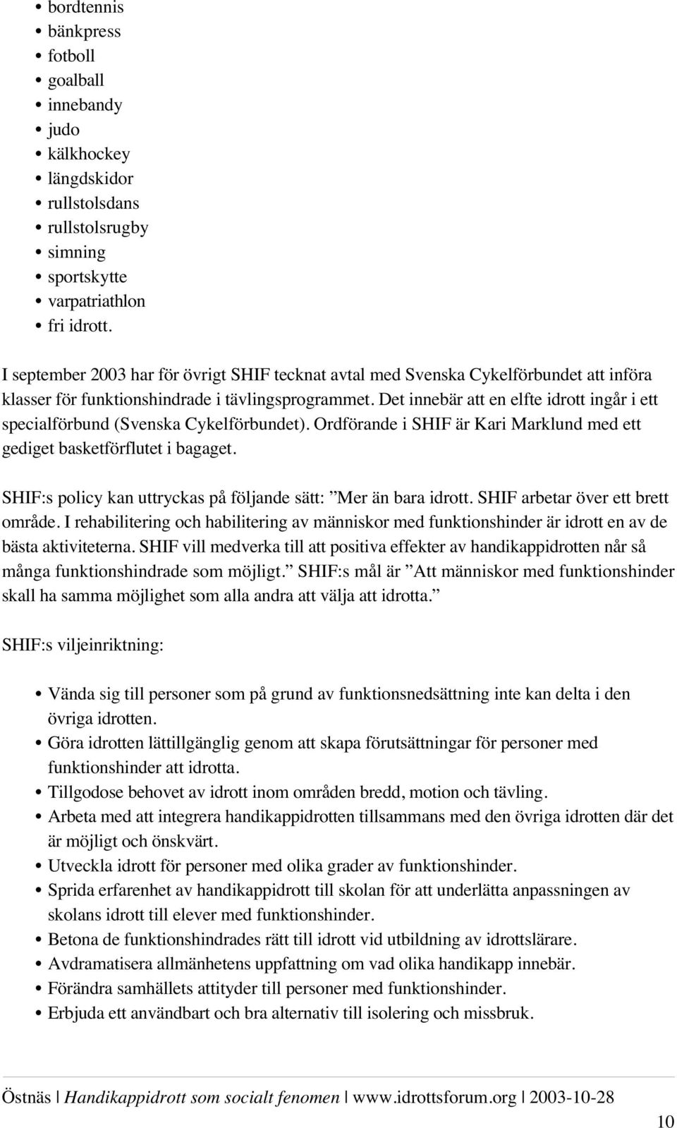 Det innebär att en elfte idrott ingår i ett specialförbund (Svenska Cykelförbundet). Ordförande i SHIF är Kari Marklund med ett gediget basketförflutet i bagaget.