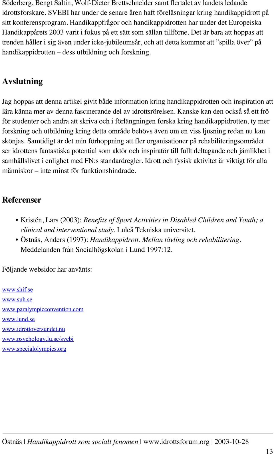 Det är bara att hoppas att trenden håller i sig även under icke-jubileumsår, och att detta kommer att spilla över på handikappidrotten dess utbildning och forskning.